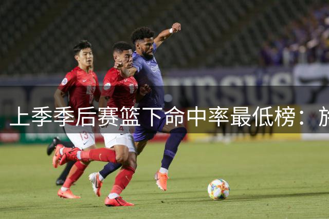 上季季后赛篮下命中率最低榜：施罗德最低 福克斯第5低