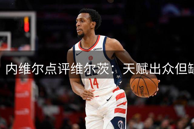 内维尔点评维尔茨：天赋出众但缺乏拼搏精神