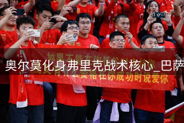 奥尔莫化身弗里克战术核心 巴萨多面手担纲伪九号重任