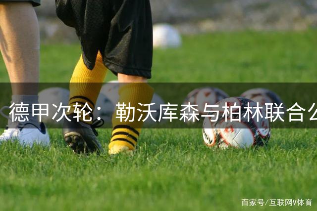 德甲次轮：勒沃库森与柏林联合公布先发名单