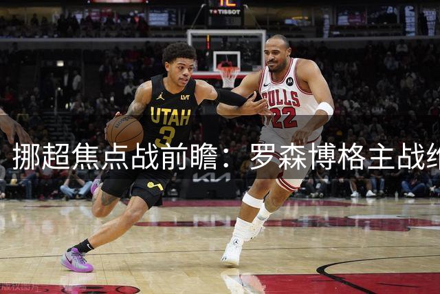 挪超焦点战前瞻：罗森博格主战维京能否阻挡强敌