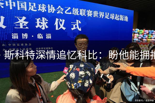 斯科特深情追忆科比：盼他能拥抱我离世的母亲