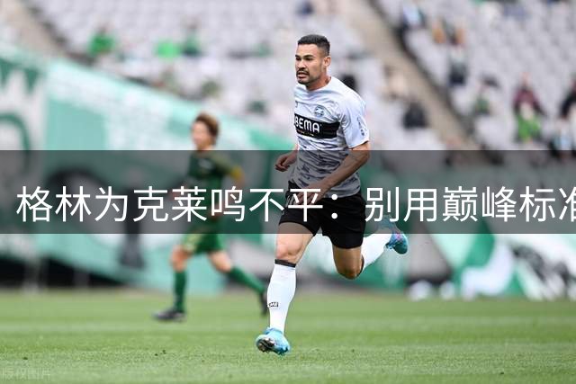 格林为克莱鸣不平：别用巅峰标准苛责如今的他