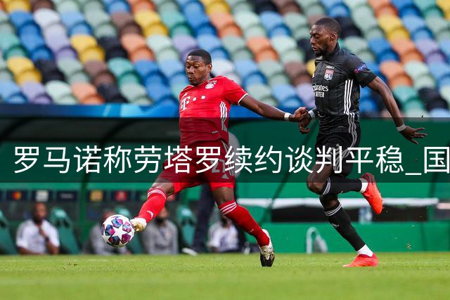 罗马诺称劳塔罗续约谈判平稳 国米未受巴萨传闻影响