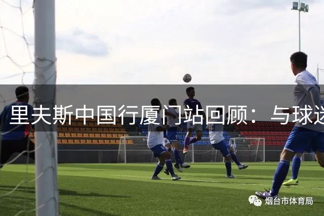 里夫斯中国行厦门站回顾：与球迷们共度了一段难忘的时光
