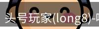 头号玩家(long8)-唯一官方网站